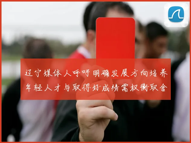 辽宁媒体人呼吁明确发展方向培养年轻人才与取得好成绩需权衡取舍