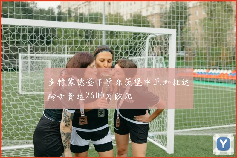 多特蒙德签下萨尔茨堡中卫加杜达转会费达2600万欧元