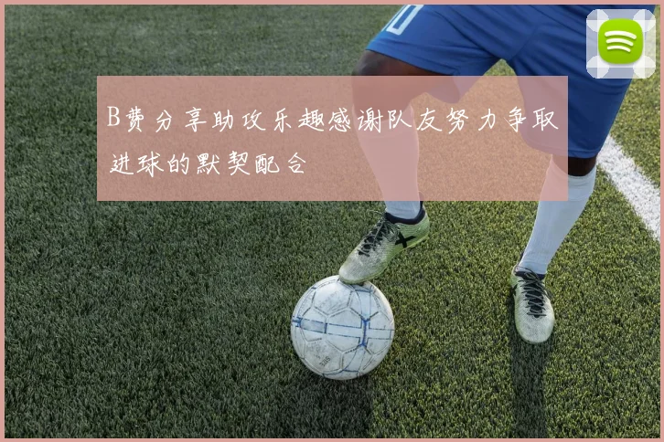 B费分享助攻乐趣感谢队友努力争取进球的默契配合