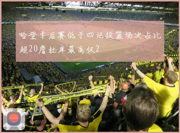哈登季后赛低于四记投篮场次占比超20詹杜库最高仅2