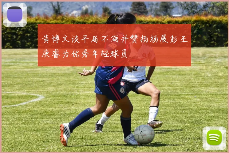 黄博文谈平局不满并赞扬杨展彭王庚睿为优秀年轻球员